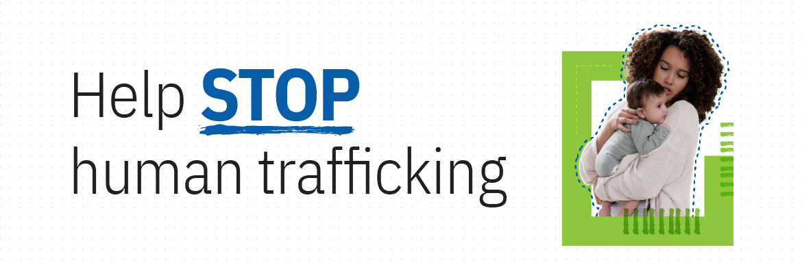 Digital banner with the text ‘Help STOP human trafficking’ in black and blue, with the word STOP underlined in blue. On the right side, there is an image of a person holding an infant, framed by green geometric shapes and blue dashed outlines.